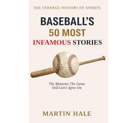 Baseball’s 50 Most Infamous Stories: The Moments the Game Still Can’t Agree On (The Strange History Of Sports)