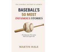 Baseball’s 50 Most Infamous Stories: The Moments the Game Still Can’t Agree On (The Strange History Of Sports)