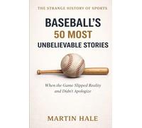 Baseball’s 50 Most Unbelievable Stories: When the Game Slipped Reality and Didn’t Apologize (The Strange History Of Sports)