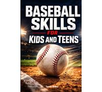 Baseball Skills for Kids and Teens: A Complete Guide to Building Strong Fundamentals and Smarter Game Play