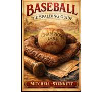 Baseball: The Spalding Guide: Comprehensive Record of the 1894 Baseball Season: Official Statistics, Championship Campaigns & Expert Analysis from The Father of Base Ball.
