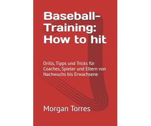 Baseball-Training: How to hit: Drills, Tipps und Tricks für Coaches, Spieler und Eltern von Nachwuchs rwachsene