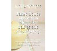Based Goods and Warm Meals for Babies and also Mommy: Uncomplicated, fast and inexpensive cooking and baking baby food yourself with simple ingredients