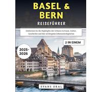 Basel & Bern Reiseführer 2025-2026: Entdecken Sie die Highlights der Schweiz in Kunst, Kultur, Geschichte und den wichtigsten Sehenswürdigkeiten
