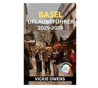 BASEL URLAUBSFÜHRER 2025-2026: Sehenswürdigkeiten, Aktivitäten und Restaurants in Basel: Ihr unverzichtbarer Stadtführer für die Schweiz für Familien, ... Alleinreisende (VACATION COMPANION 2025-2026)
