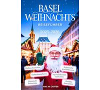 Basel Weihnachts reiseführer 2025-2026: Entdecken Sie das festliche Herz der Schweiz mit Insider-Tipps, Winterrouten, Märkten und magischen Erlebnissen (GERMAN BEST GUIDE SERIES)