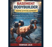 Basement Bodybuilder Home Gym Blueprint: Transform Any Space into a Muscle-Building Powerhouse, Training Splits, Nutrition Plans, and Progressive Programs for Serious Mass Gains