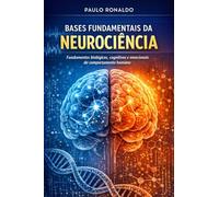 Bases Fundamentais da Neurociência: Fundamentos biológicos, cognitivos e emocionais do comportamento humano