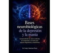 Bases Neurobiologicas de la Depresión y la Manía: Comprendiendo las raíces cerebrales de la depresión y la manía para mejorar diagnósticos y tratamientos