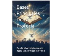 Bases Principales De La Profecía 1: Desde el Arrebatamiento hasta la Eternidad Gloriosa