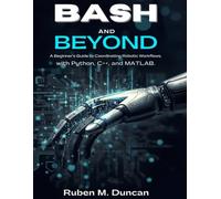 Bash and Beyond: A Beginner’s Guide to Coordinating Robotic Workflows with Python, C++, and MATLAB (The intelligent Systems collection)
