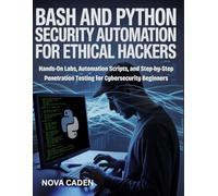 Bash and Python Security Automation for Ethical Hackers: Hands-On Labs, Automation Scripts, and Step-by-Step Penetration Testing for Cybersecurity Beginners