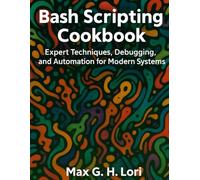 Bash Scripting Cookbook: Expert Techniques, Debugging, and Automation for Modern System (The Ultimate Developer’s Mastery Series: Your Complete Guides to Modern Programming, Design, and AI)