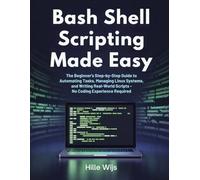 BASH SHELL SCRIPTING MADE EASY: The Beginner's Step-by-Step Guide to Automating Tasks, Managing Linux Systems, and Writing Real-World Scripts - No Coding Experience Required