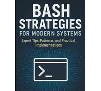 Bash Strategies for Modern Systems: Expert Tips, Patterns, and Practical Implementations (All-in-One Tech Guidebook for Learning Programming, Web ... Apps, Software Tools, and Coding Languages)
