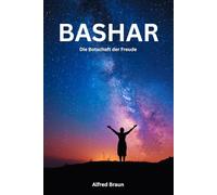 Bashar - Die Botschaft der Freude: Wie du dein wahres Ich lebst