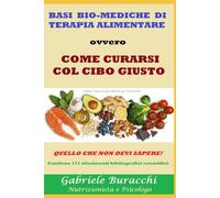 BASI BIO-MEDICHE DI TERAPIA ALIMENTARE ovvero COME CURARSI COL CIBO GIUSTO QUELLO CHE NON DEVI SAPERE! Contiene 171 riferimenti bibliografici scientifici (Conoscere gli alimenti per vivere bene)