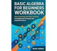 Basic Algebra for Beginners Borkbook: Stop Guessing and Start Solving, Foundational Concepts and Guided Practice (Algebra Learning Series)