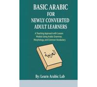 Basic Arabic for Newly Converted Adult Learners: A Teaching Approach with Lesson Models Using Arabic Grammar, Morphology, and Common Vocabulary ... Writing, and Grammar in Modern Standard)