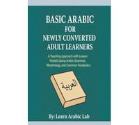 Basic Arabic for Newly Converted Adult Learners: A Teaching Approach with Lesson Models Using Arabic Grammar, Morphology, and Common Vocabulary ... Writing, and Grammar in Modern Standard)