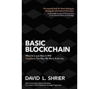 Basic Blockchain: What It Is and How It Will Transform the Way We Work and Live