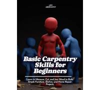 Basic Carpentry Skills for Beginners: Learn to Measure, Cut, and Join Wood to Build Simple Furniture, Shelves, and Home Repair Projects