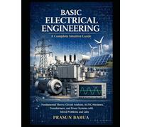 Basic Electrical Engineering: A Complete Intuitive Guide: Fundamental Theory, Circuit Analysis, AC/DC Machines, Transformers, and Power Systems with Solved Problems and Laboratory Experiments