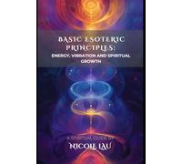 Basic Esoteric Principles: Energy, Vibration, and Spiritual Growth (Mystic Foundations: A Universal Guide to the Sacred Systems of Esotericism)