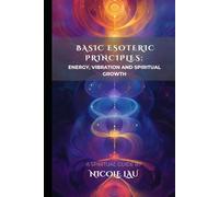 Basic Esoteric Principles: Energy, Vibration, and Spiritual Growth (Mystic Foundations: A Universal Guide to the Sacred Systems of Esotericism)