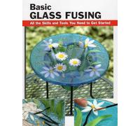Basic Glass Fusing: All the Skills and Tools You Need to Get Started (How to Basics)