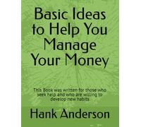 Basic Ideas to Help You Manage Your Money: This Book was written for those who seek help and who are willing to develop new habits