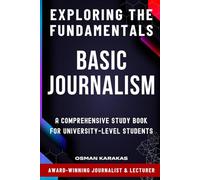 BASIC JOURNALISM Exploring the Fundamentals: A Comprehensive Study Book for University-Level Students (JOURNALISM SERIES)