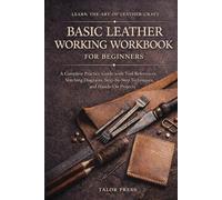 Basic Leather Working Workbook for Beginners: A Complete Practice Guide with Tool References Stitching Diagrams Step-by-Step Techniques and Hands-On Projects
