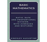Basic Mathematics: Ratio, Rate and Proportional Division, with Averages and Mixtures