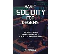 BASIC SOLIDITY FOR DEGENS: An Uncensored Programming Guide for Blockchain Badassery