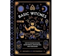 Basic Witches: How to Summon Success, Banish Drama, and Raise Hell with Your Coven