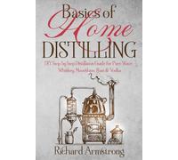 Basics of Home Distilling: DIY Step by Step Distillation Guide for Pure Water, Whiskey, Moonshine, Rum & Vodka