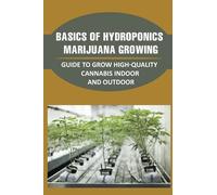 Basics Of Hydroponics Marijuana Growing: Guide To Grow High-Quality Cannabis Indoor And Outdoor: Growing Marijuana With Hydroponics