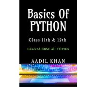 Basics Of Python: "Python Essentials: A Beginner's Guide for Class 11 & 12 CBSE" "Python Essentials: A Beginner's Guide for Class 11 & 12 CBSE" IN