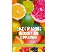 BASICS OF SPORTS NUTRITION AND SUPPLEMENTS: Fueling Performance, Enhancing Recovery, and Optimizing Athletic Health