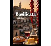 Basilicata: A Rough Land with a Heart of Gold: Traditions, Recipes and Local Products