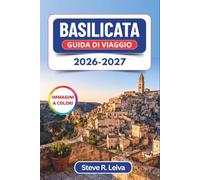 Basilicata Guida di Viaggio 2026-2027 (A colori): I Sassi di Matera, i borghi arroccati, la cucina lucana e le fughe sulla costa del Sud Italia, con consigli pratici, itinerari e mappe