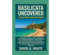 Basilicata Uncovered: Your Ultimate Adventure Awaits: A Comprehensive 2025-2026 Travel Companion to Italy's Hidden Southern Jewel - From Ancient Cave ... Outdoor Escapes, and Insider Tips for...