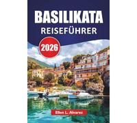 BASILIKATA REISEFÜHRER 2026: Entdecken Sie süditalienische Hügelstädte, Höhlenwohnungen, Küstenfluchten, lokale Küche und Reiseideen für Erstbesucher und wiederkehrende Besucher