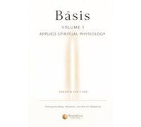 Bāsis: Applied Spiritual Physiology, Volume One: Training the Body, Attention, and Will for Obedience