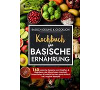 Basisch gesund & glücklich! Kochbuch für basische Ernährung: 160 basische Rezepte zum Entgiften & Regulieren des Säure Basen Haushalt, Basenfasten & basisch kochen ganz einfach inkl. vegane Rezepte