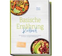 Basische Ernährung Kochbuch: Mit den leckersten und abwechslungsreichsten Rezepten für Vitalität, Leichtigkeit und Wohlbefinden - inkl. 30-Tage-Ernährungsplan, Frühstück, Aufstriche & Desserts, uvm.
