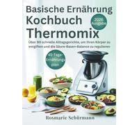 Basische Ernährung Kochbuch Thermomix: Über 90 schnelle Alltagsgerichte, um Ihren Körper zu entgiften und die Säure-Basen-Balance zu regulieren