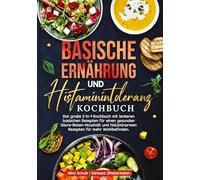 Basische Ernährung und Histaminintoleranz Kochbuch: Das große 2-in-1-Kochbuch mit leckeren basischen Rezepten für einen gesunden Säure-Basen-Haushalt und histaminarmen Rezepten für mehr Wohlbefinden.