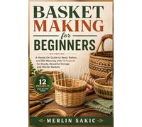 Basket making for Beginners: A Hands-On Guide to Reed, Rattan, and Rib Weaving with 12 Projects for Sturdy, Beautiful Storage and Market Baskets